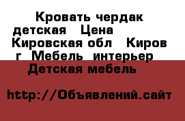 Кровать чердак детская › Цена ­ 17 000 - Кировская обл., Киров г. Мебель, интерьер » Детская мебель   